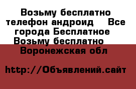 Возьму бесплатно телефон андроид  - Все города Бесплатное » Возьму бесплатно   . Воронежская обл.